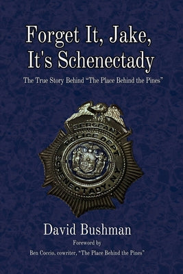 Forget It, Jake, It's Schenectady: The True Story Behind "The Place Beyond the Pines" by Bushman, David