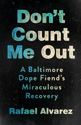 Don't Count Me Out: A Baltimore Dope Fiend's Miraculous Recovery by Alvarez, Rafael