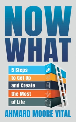 Now What: 5 Steps to Get Up and Create the Most of Life by Vital, Ahmard Moore