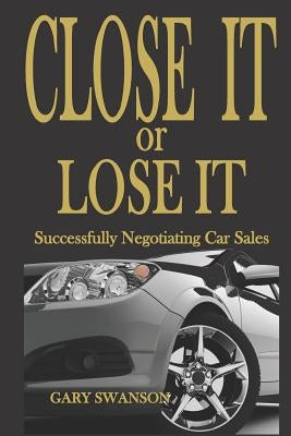 Close It or Lose It: Successfully Negotiating Car Sales Paperback Createspace Independent Publishing Platform