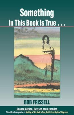 Something in This Book Is True...: The Official Companion to Nothing in This Book Is True, But It's Exactly How Things Are by Frissell, Bob