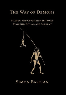 The Way of Demons: Shadow and Opposition in Taoist Thought, Ritual, and Alchemy by Bastian, Simon