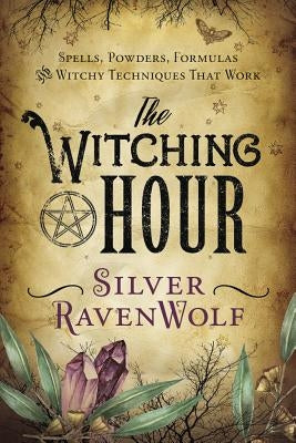 The Witching Hour: Spells, Powders, Formulas, and Witchy Techniques That Work by Ravenwolf, Silver