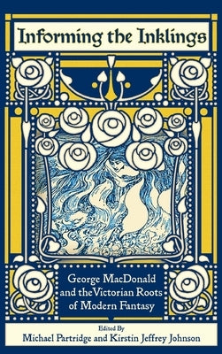 Informing the Inklings: George MacDonald and the Victorian Roots of Modern Fantasy by Partridge, Michael