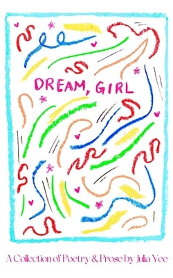 Dream, Girl: A Collection of Poetry & Prose by Yee, Julia