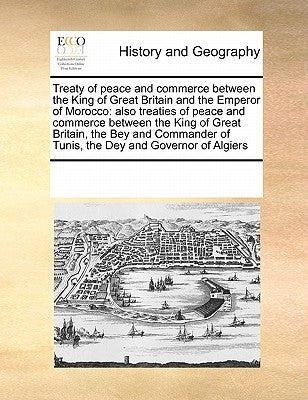 Treaty of Peace and Commerce Between the King of Great Britain and the Emperor of Morocco: Also Treaties of Peace and Commerce Between the King of Gre Paperback Gale Ecco, Print Editions