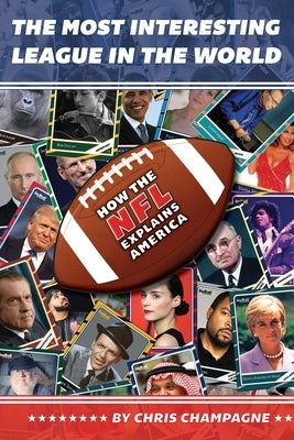 The Most Interesting League In the World: How the NFL Explains America by Champagne, Chris