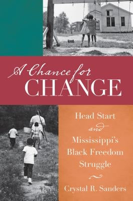 A Chance for Change: Head Start and Mississippi's Black Freedom Struggle by Sanders, Crystal R.
