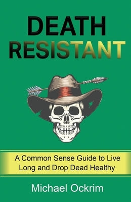 Death Resistant: A Common Sense Guide to Live Long and Drop Dead Healthy by Ockrim, Michael
