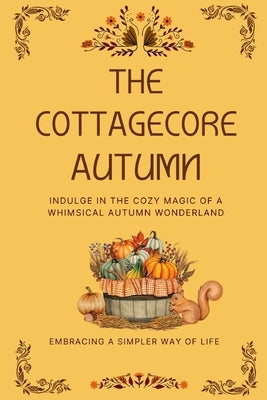 The Cottagecore Autumn: Indulge in the Cozy Magic of a Whimsical Autumn Wonderland by Ameziani, Karima