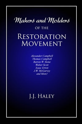 Makers and Molders of the Restoration Movement: Alexander Campbell, Thomas Campbell, Barton W. Stone, Walter Scott, Isaac Errett, J.W. Mcgarvey, and M Paperback Cobb Publishing
