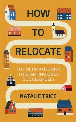 How to Relocate: The Ultimate Guide to Starting Over Successfully by Trice, Natalie