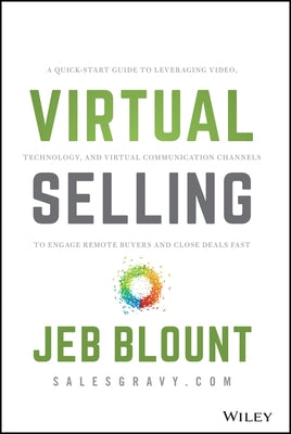 Virtual Selling: A Quick-Start Guide to Leveraging Video, Technology, and Virtual Communication Channels to Engage Remote Buyers and Cl by Blount, Jeb