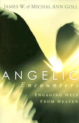 Angelic Encounters: Engaging Help from Heaven by Goll, James W.