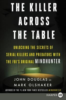 The Killer Across the Table: Unlocking the Secrets of Serial Killers and Predators with the Fbi's Original Mindhunter by Douglas, John E.