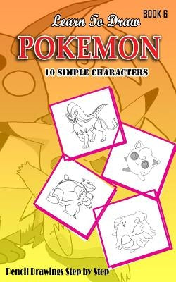 Learn To Draw Pokemon - 10 Simple Characters: Pencil Drawing Step By Step Book 6: Pencil Drawing Ideas for Absolute Beginners by Gala, Jeet