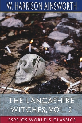 The Lancashire Witches, Vol. 2 (Esprios Classics): A Romance of Pendle Forest by Ainsworth, W. Harrison