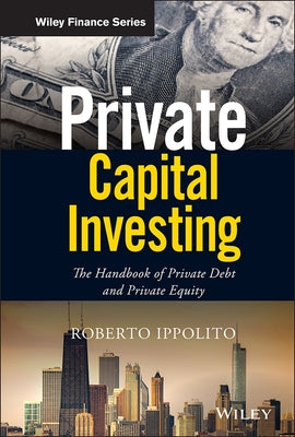 Private Capital Investing: The Handbook of Private Debt and Private Equity by Ippolito, Roberto