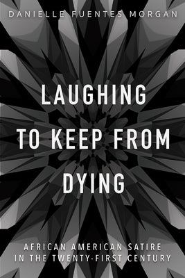 Laughing to Keep from Dying: African American Satire in the Twenty-First Century by Morgan, Danielle Fuentes