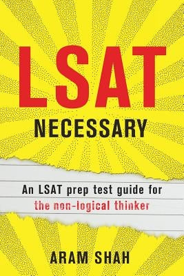 LSAT Necessary: An LSAT prep test guide for the non-logical thinker by Shah, Aram