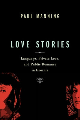 Love Stories: Language, Private Love, and Public Romance in Georgia by Manning, Paul