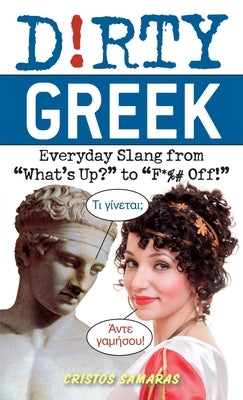 Dirty Greek: Everyday Slang from What's Up? to F*%# Off! by Samaras, Cristos