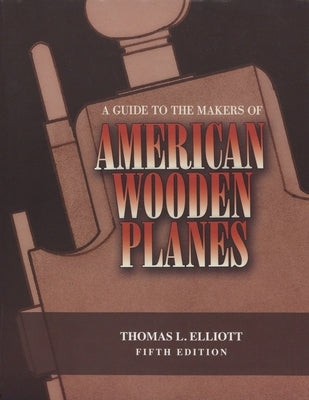 A Guide to the Makers of American Wooden Planes, Fifth Edition by Elliott, Thomas L.