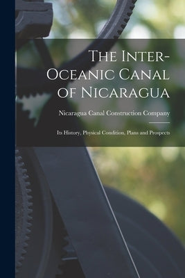 The Inter-oceanic Canal of Nicaragua: Its History, Physical Condition, Plans and Prospects Paperback Legare Street Press