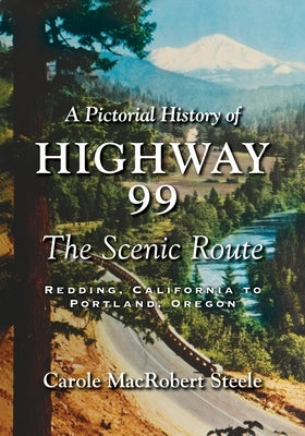 A Pictorial History of Highway 99: The Scenic Route-Redding, California to Portland, Oregon by Steele, Carole MacRobert
