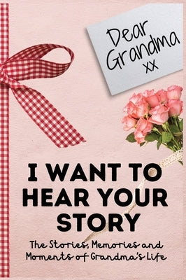 Dear Grandma. I Want To Hear Your Story: A Guided Memory Journal to Share The Stories, Memories and Moments That Have Shaped Grandma's Life 7 x 10 inc by Publishing Group, The Life Graduate