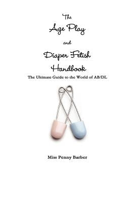 The Age Play and Diaper Fetish Handbook by Barber, Penny