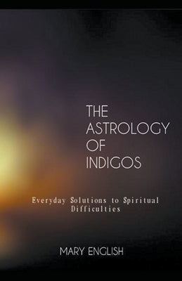 The Astrology of Indigos, Everyday Solutions to Spiritual Difficulties by English, Mary