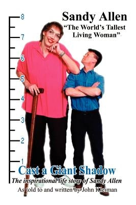 Cast a Giant Shadow: The Inspirational Life Story of Sandy Allen "The World's Tallest Living Woman" by Kleiman, John