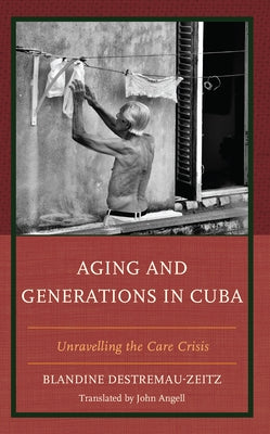 Aging and Generations in Cuba: Unravelling the Care Crisis by Destremau-Zeitz, Blandine