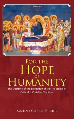 For the Hope of Humanity: The Doctrine of the Dormition of the Theotokos in Orthodox Christian Tradition by Tsichlis, Michael George