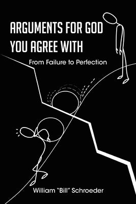 Arguments for God You Agree with: From Failure to Perfection by Schroeder, William Bill