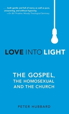 Love into Light: The Gospel, the Homosexual and the Church by Hubbard, Peter