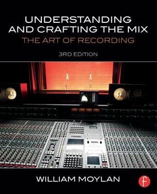 Understanding and Crafting the Mix: The Art of Recording by Moylan, William