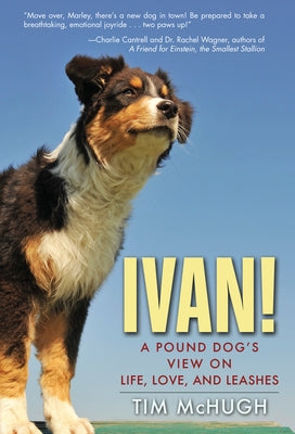 Ivan!: A Pound Dog's View on Life, Love, and Leashes by McHugh, Tim