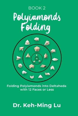 Polyiamonds Folding: Folding Polyiamonds into Deltaheda with 12 Faces or Less: Book 2 by Lu, Keh-Ming