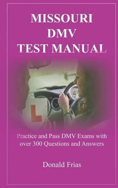 Missouri DMV Test Manual: Practice and Pass DMV Exams with over 300 Questions and Answers by Frias, Donald