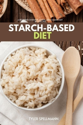 Starch-Based Diet: A Beginner's Overview, Review, and Commentary With Recipes by Spellmann, Tyler