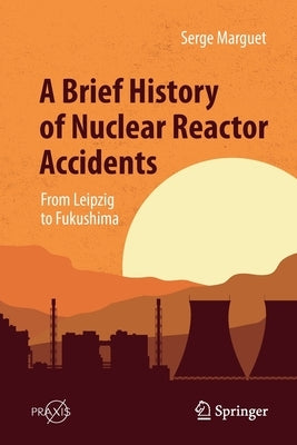 A Brief History of Nuclear Reactor Accidents: From Leipzig to Fukushima by Marguet, Serge