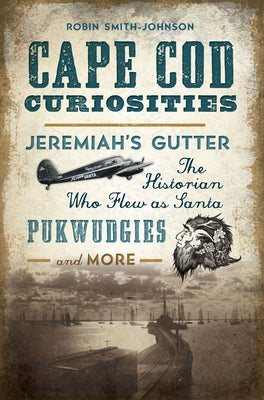 Cape Cod Curiosities: Jeremiah's Gutter, the Historian Who Flew as Santa, Pukwudgies and More Paperback History Press