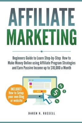 Affiliate Marketing: Beginners Guide to Learn Step-by-Step How to Make Money Online using Affiliate Program Strategies and Earn Passive Inc by Russell, Daren H.