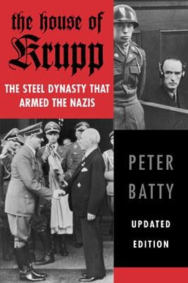 The House of Krupp: The Steel Dynasty That Armed the Nazis by Batty, Peter