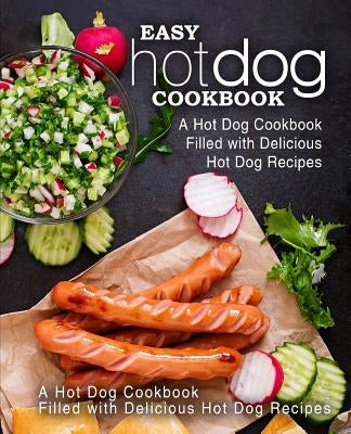 Easy Hot Dog Cookbook: A Hot Dog Cookbook Filled with Delicious Hot Dog Recipes (2nd Edition) Paperback Independently Published