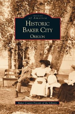 Historic Baker City, Oregon by Baker County Friends of the Library