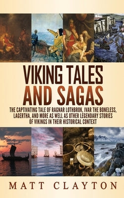 Viking Tales and Sagas: The Captivating Tale of Ragnar Lothbrok, Ivar the Boneless, Lagertha, and More as well as Other Legendary Stories of V by Clayton, Matt