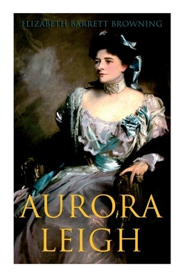 Aurora Leigh: An Epic Poem by Browning, Elizabeth Barrett